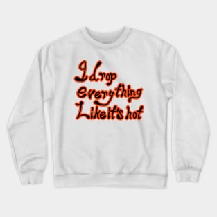 I Drop Everything Like It's Hot Crewneck Sweatshirt